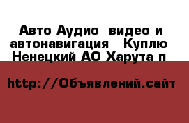 Авто Аудио, видео и автонавигация - Куплю. Ненецкий АО,Харута п.